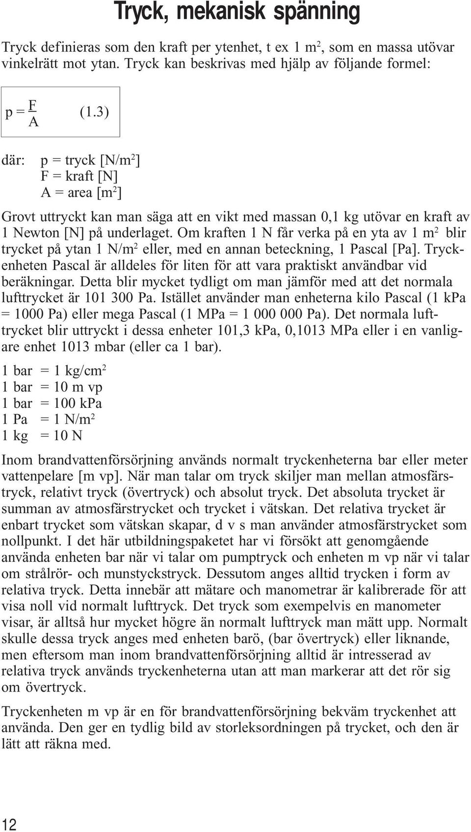 Om kraften 1 N får verka på en yta av 1 m 2 blir trycket på ytan 1 N/m 2 eller, med en annan beteckning, 1 Pascal [Pa].