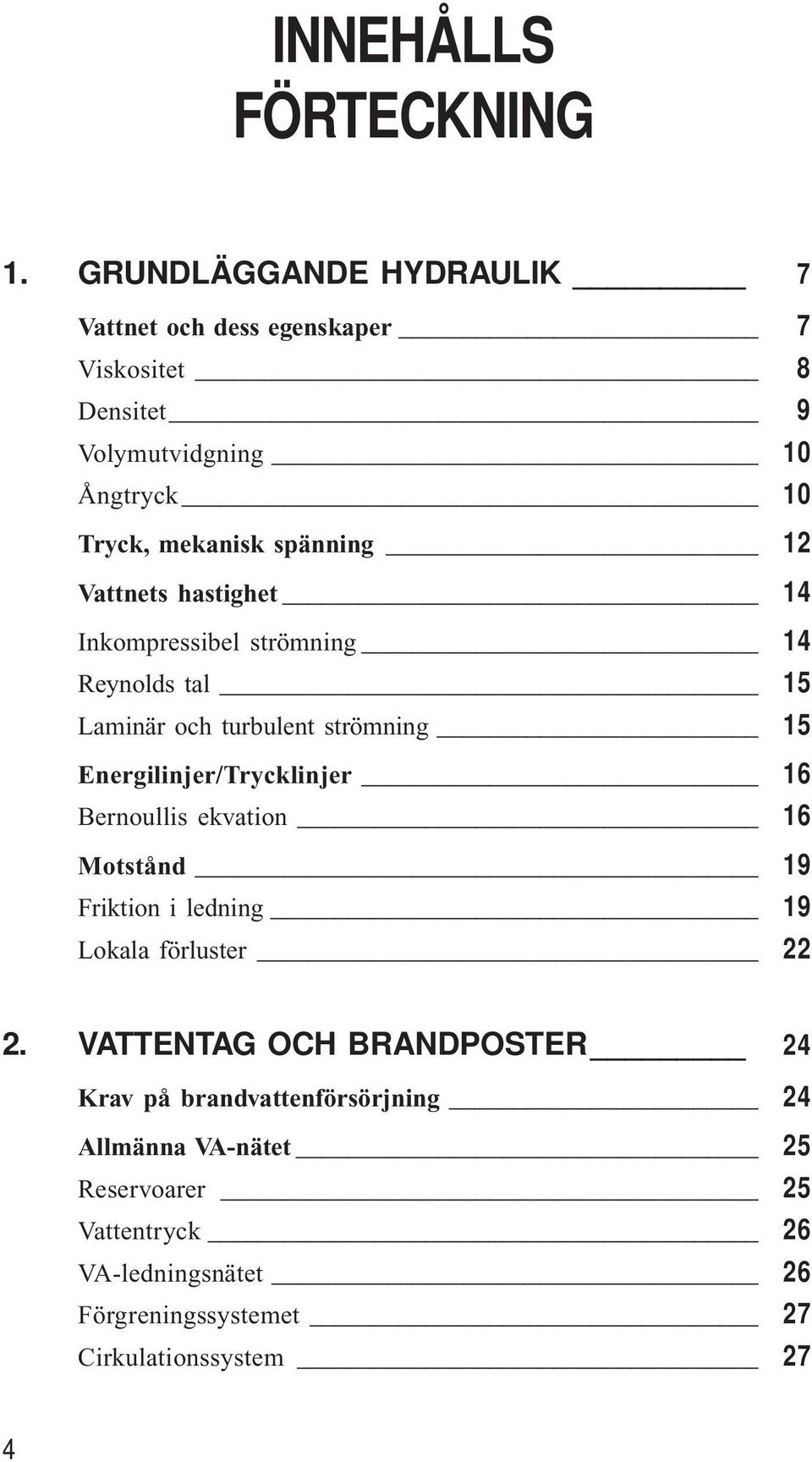 Vattnets hastighet 14 Inkompressibel strömning 14 Reynolds tal 15 Laminär och turbulent strömning 15 Energilinjer/Trycklinjer 16