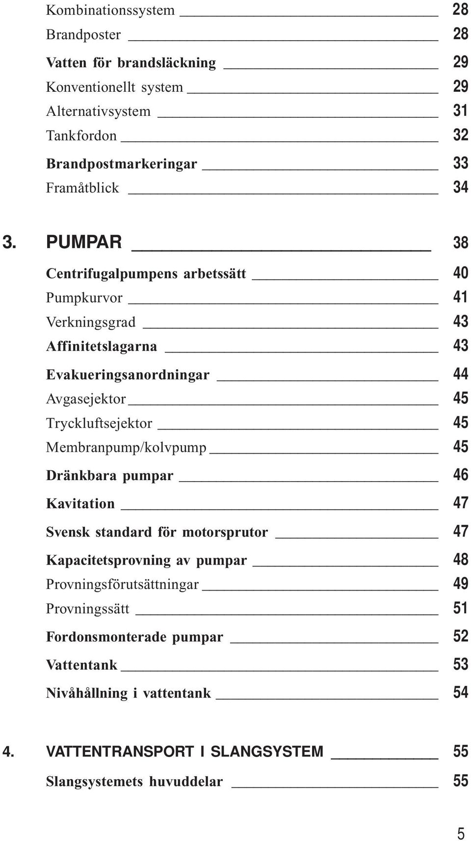 PUMPAR 38 Centrifugalpumpens arbetssätt 40 Pumpkurvor 41 Verkningsgrad 43 Affinitetslagarna 43 Evakueringsanordningar 44 Avgasejektor 45 Tryckluftsejektor 45