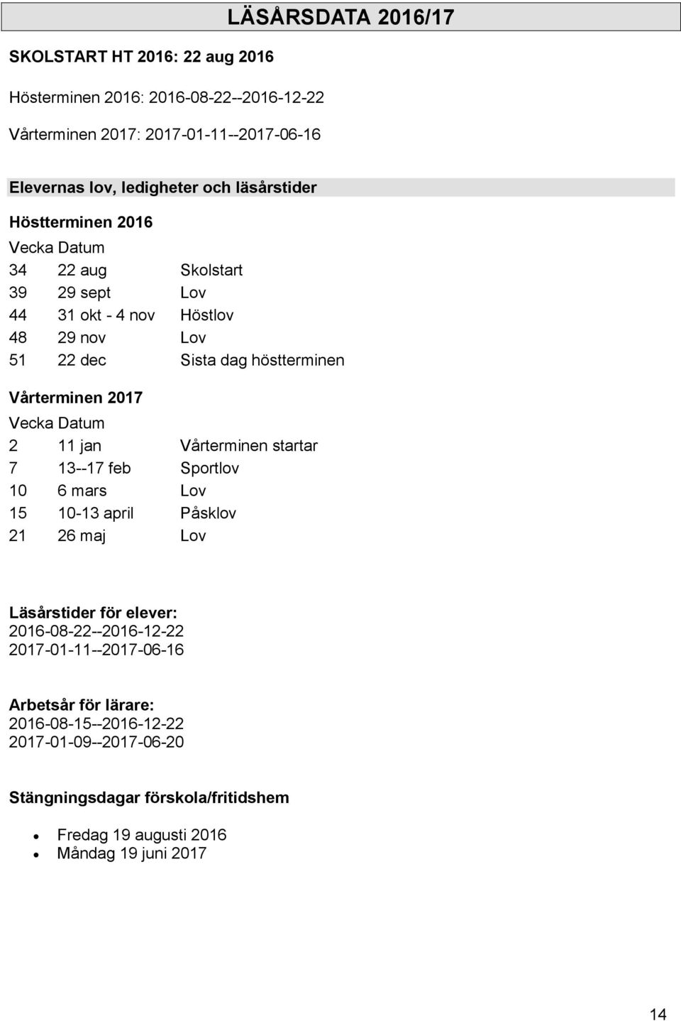 2017 Vecka Datum 2 11 jan Vårterminen startar 7 13--17 feb Sportlov 10 6 mars Lov 15 10-13 april Påsklov 21 26 maj Lov Läsårstider för elever: 2016-08-22--2016-12-22