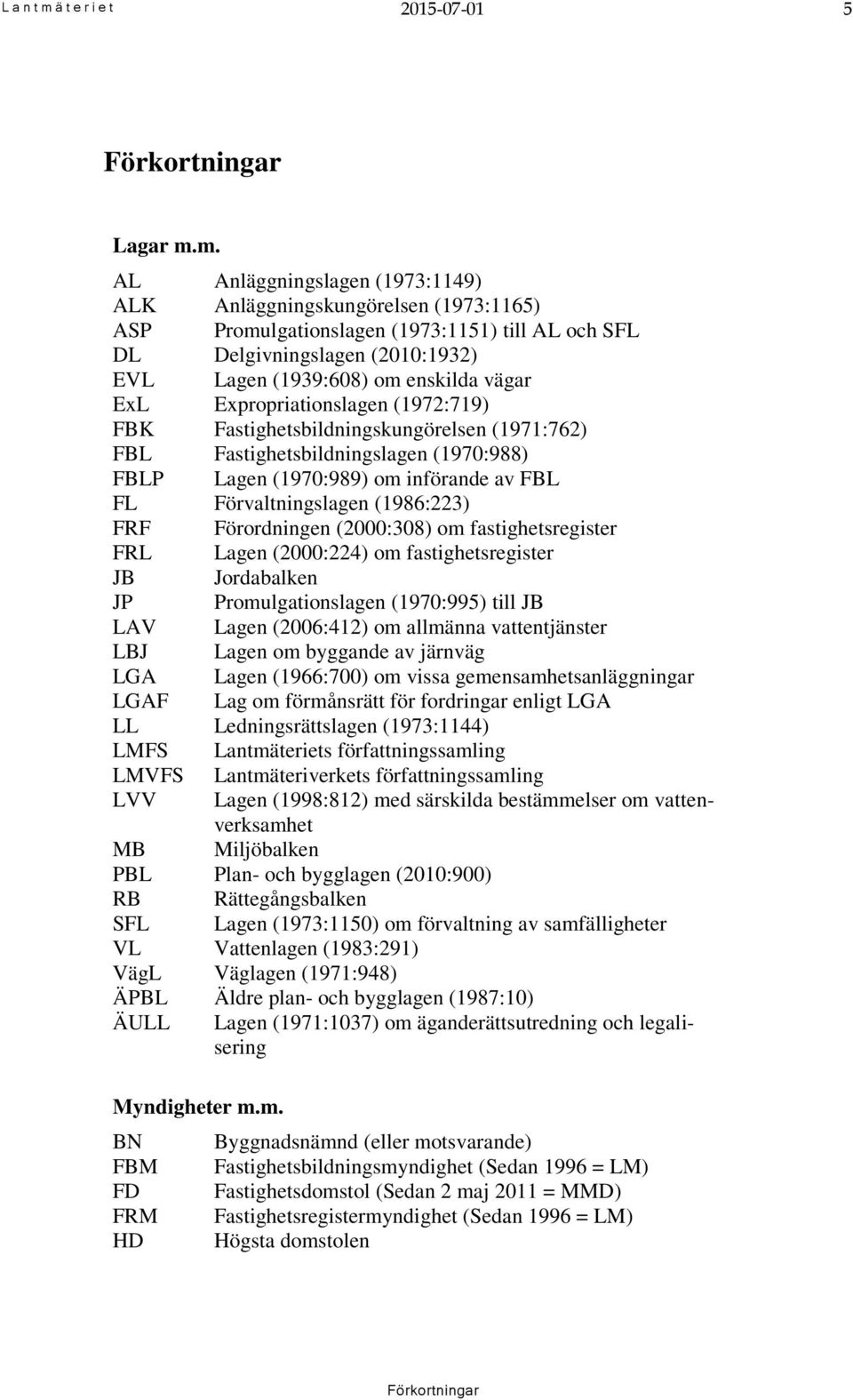 m. AL Anläggningslagen (1973:1149) ALK Anläggningskungörelsen (1973:1165) ASP Promulgationslagen (1973:1151) till AL och SFL DL Delgivningslagen (2010:1932) EVL Lagen (1939:608) om enskilda vägar ExL