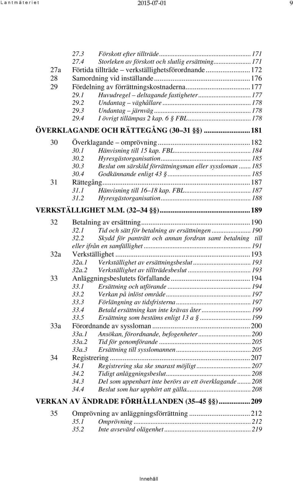 6 FBL... 178 ÖVERKLAGANDE OCH RÄTTEGÅNG (30 31 )... 181 30 Överklagande omprövning... 182 30.1 Hänvisning till 15 kap. FBL... 184 30.2 Hyresgästorganisation... 185 30.