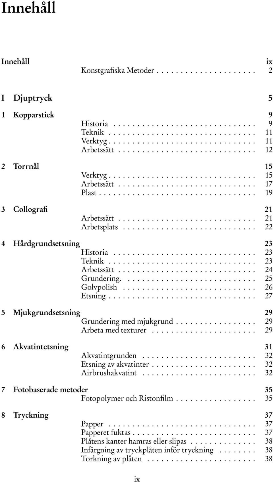 ................................ 19 3 Collografi 21 Arbetssätt............................. 21 Arbetsplats............................ 22 4 Hårdgrundsetsning 23 Historia.............................. 23 Teknik.