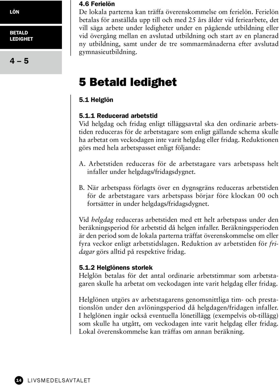 start av en planerad ny utbildning, samt under de tre sommarmånaderna efter avslutad gymnasieutbildning. 5 Betald ledighet 5.1 