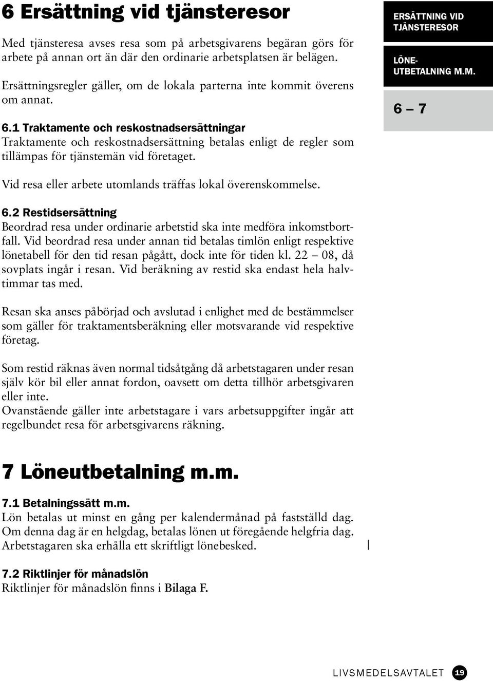 1 Traktamente och reskostnadsersättningar Traktamente och reskostnadsersättning betalas enligt de regler som tillämpas för tjänstemän vid företaget. ERSÄTTNING VID TJÄNSTERESOR LÖNE- UTBETALNING M.