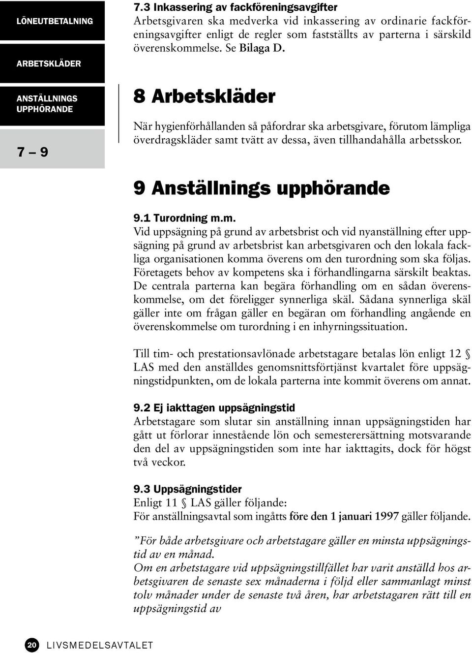 Se Bilaga D. 8 Arbetskläder När hygienförhållanden så påfordrar ska arbetsgivare, förutom lämp liga överdragskläder samt tvätt av dessa, även tillhandahålla arbetsskor. 9 Anställnings upphörande 9.