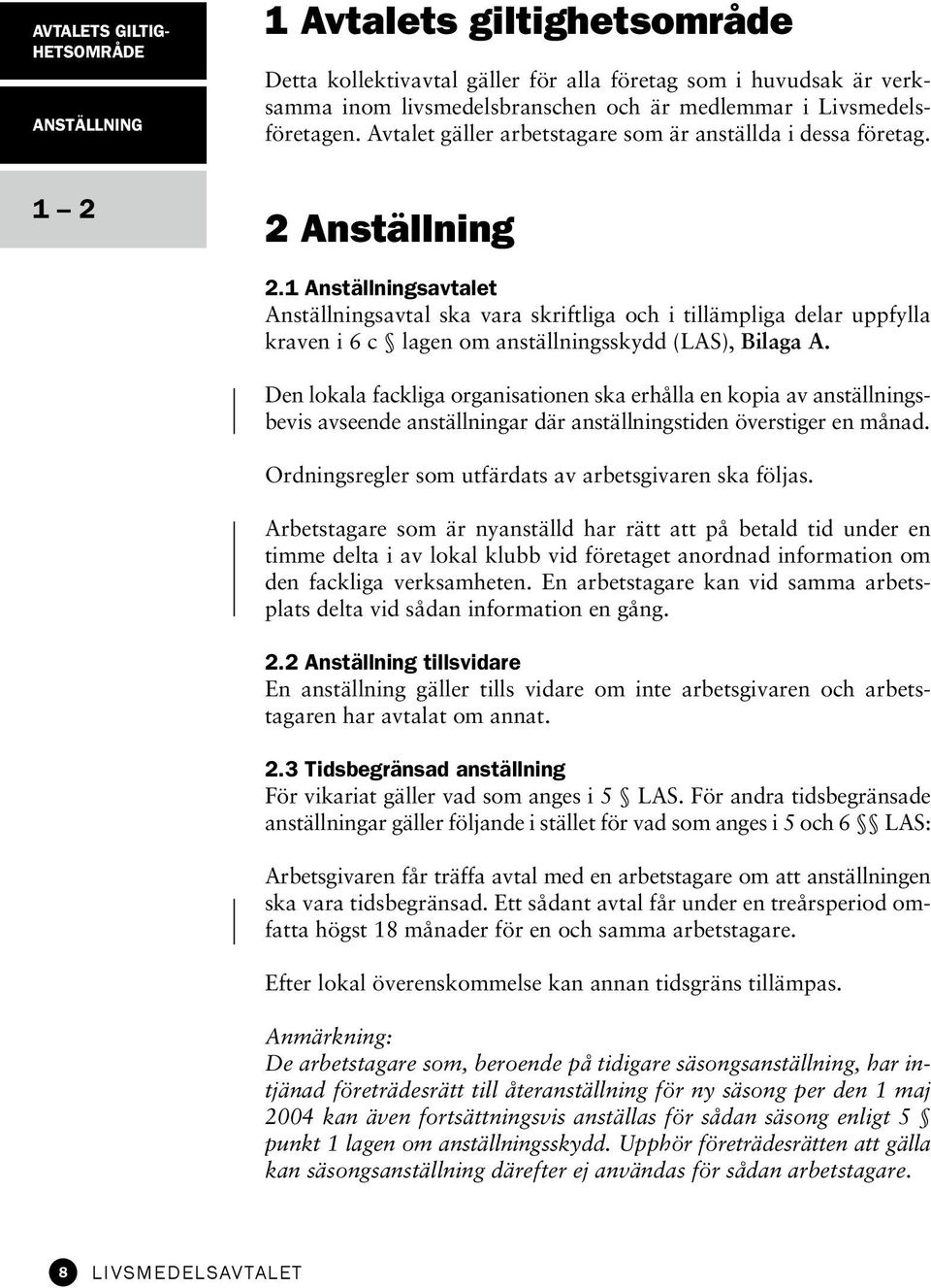 1 Anställningsavtalet Anställningsavtal ska vara skriftliga och i tillämpliga delar uppfylla kraven i 6 c lagen om anställningsskydd (LAS), Bilaga A.