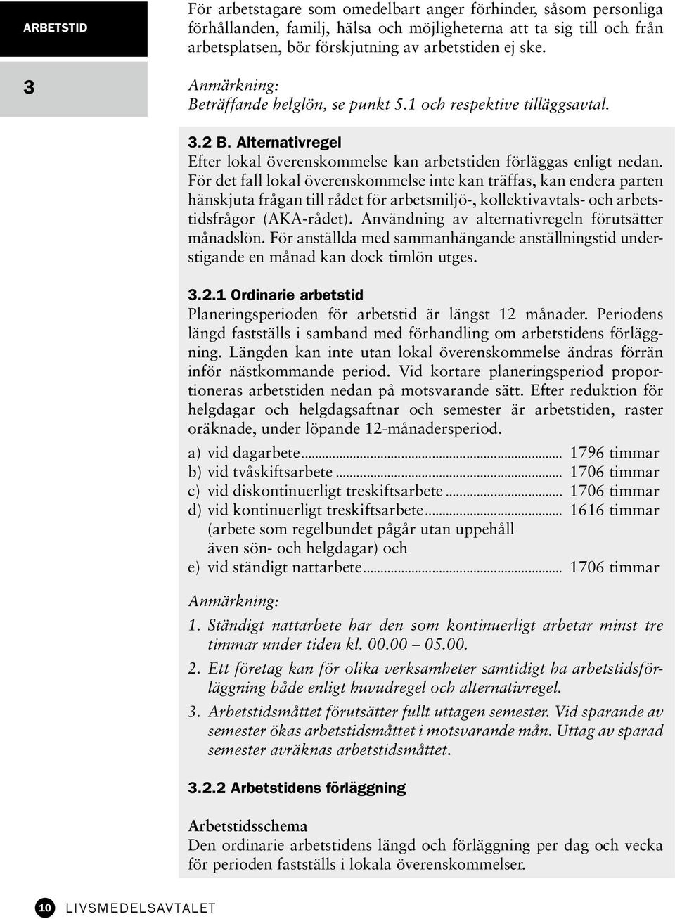 För det fall lokal överenskommelse inte kan träffas, kan endera parten hänskjuta frågan till rådet för arbetsmiljö-, kollektivavtals- och arbetstidsfrågor (AKA-rådet).