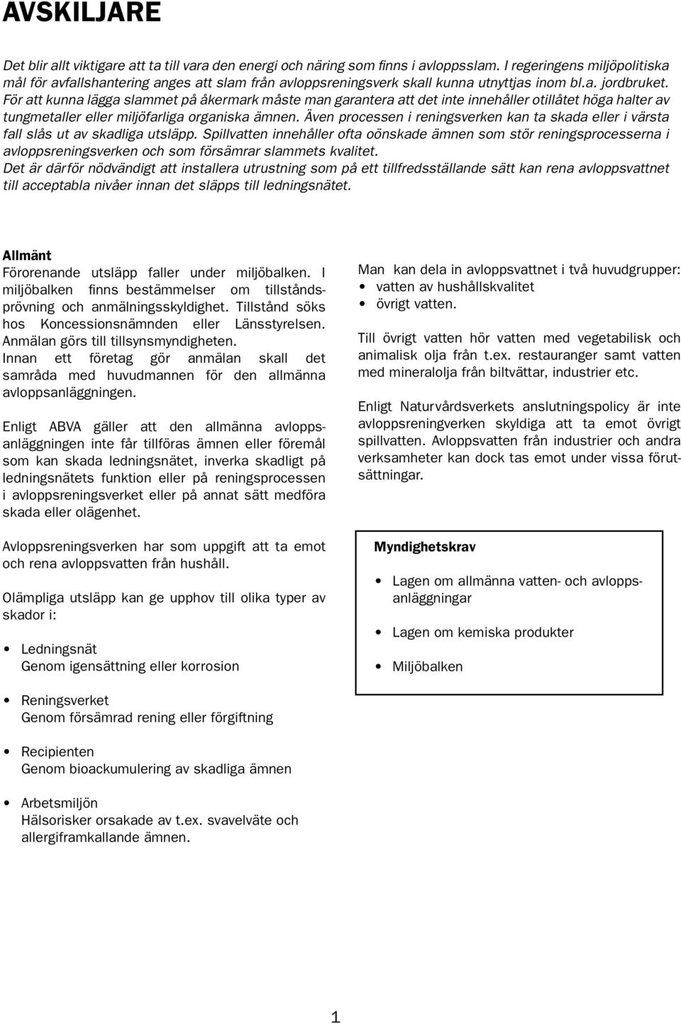 För att kunna lägga slammet på åkermark måste man garantera att det inte innehåller otillåtet höga halter av tungmetaller eller miljöfarliga organiska ämnen.