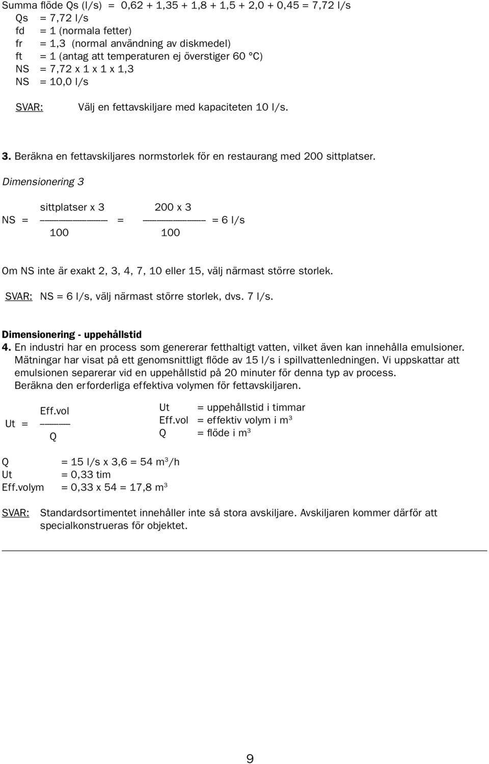 Dimensionering 3 sittplatser x 3 200 x 3 NS = ----------------------------- = --------------------------- = 6 l/s 100 100 Om NS inte är exakt 2, 3, 4, 7, 10 eller 15, välj närmast större storlek.