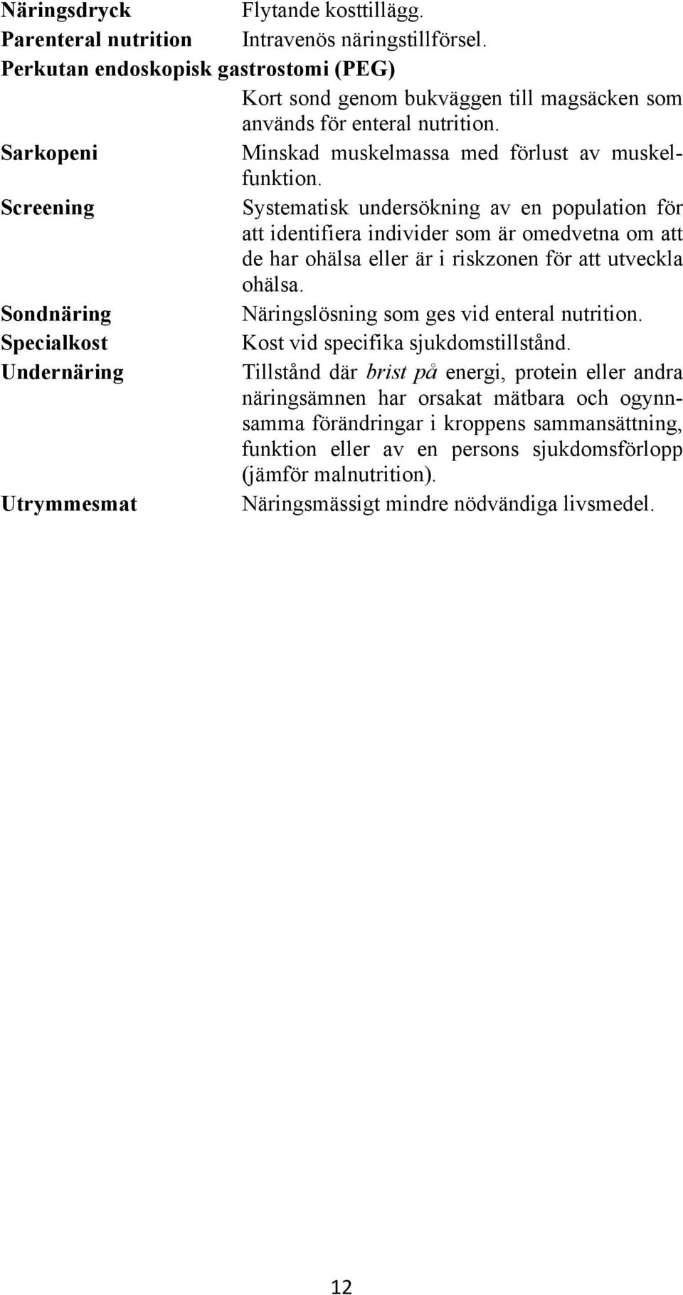 Screening Systematisk undersökning av en population för att identifiera individer som är omedvetna om att de har ohälsa eller är i riskzonen för att utveckla ohälsa.