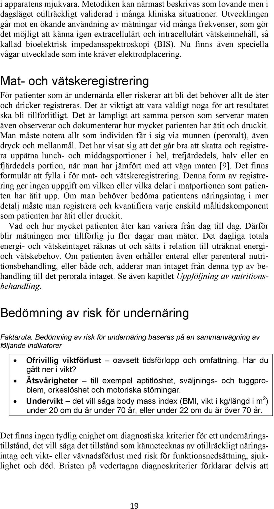 impedansspektroskopi (BIS). Nu finns även speciella vågar utvecklade som inte kräver elektrodplacering.