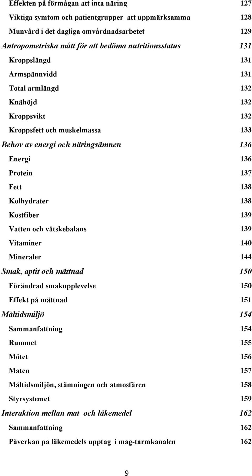 3138 1Kolhydrater 3138 1Kostfiber 3139 1Vatten och vätskebalans 3139 1Vitaminer 3140 1Mineraler 3144 1Smak, aptit och mättnad 4150 1Förändrad smakupplevelse 4150 1Effekt på mättnad 4151 1Måltidsmiljö