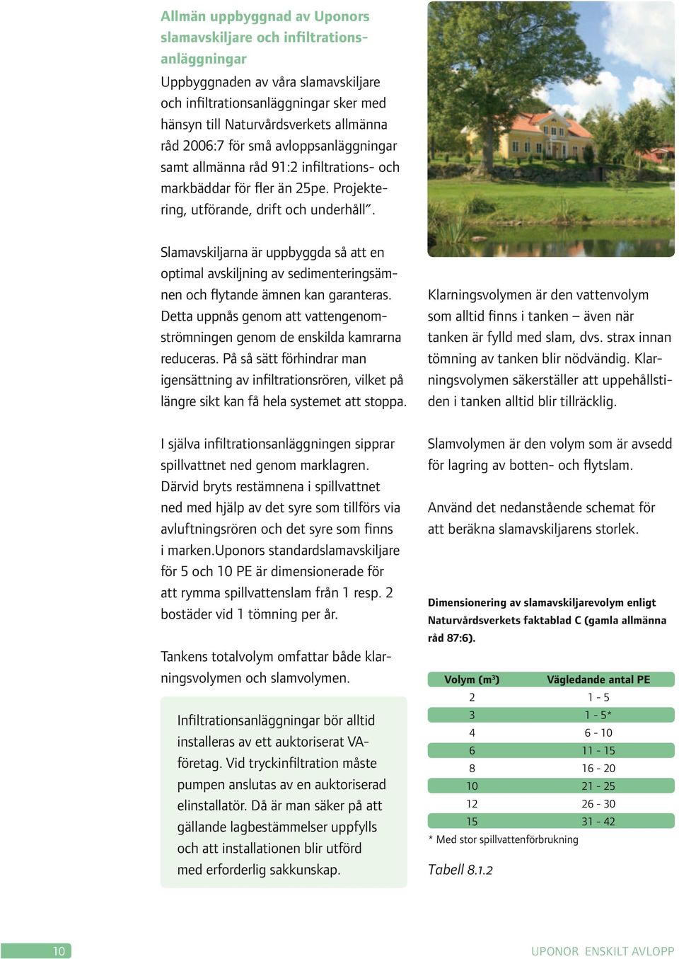 Slamavskiljarna är uppbyggda så att en optimal avskiljning av sedimenteringsämnen och flytande ämnen kan garanteras. Detta uppnås genom att vattengenomströmningen genom de enskilda kamrarna reduceras.