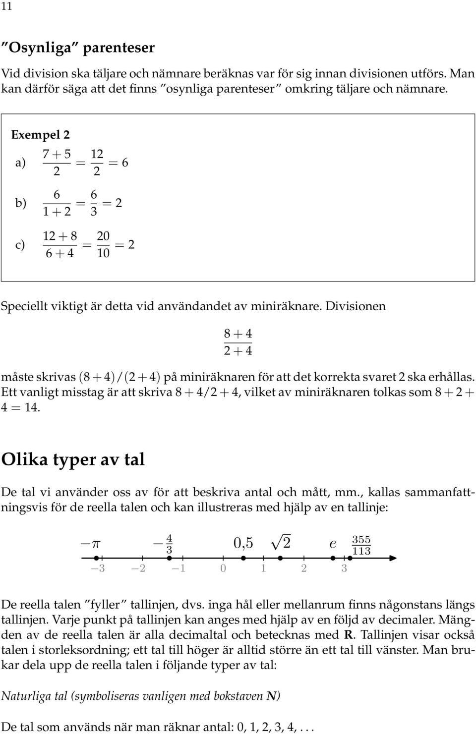 Divisionen 8 + 4 + 4 måste skrivas (8 + 4)/( + 4) på miniräknaren för att det korrekta svaret ska erhållas. Ett vanligt misstag är att skriva 8 + 4/ + 4, vilket av miniräknaren tolkas som 8 + + 4 = 4.