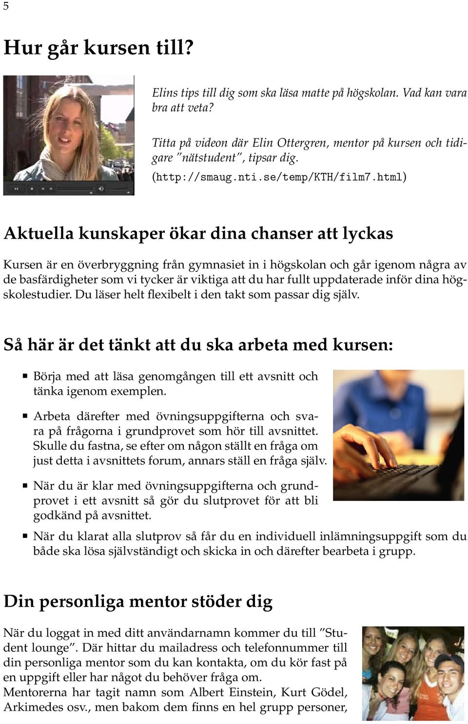 html) Aktuella kunskaper ökar dina chanser att lyckas Kursen är en överbryggning från gymnasiet in i högskolan och går igenom några av de basfärdigheter som vi tycker är viktiga att du har fullt