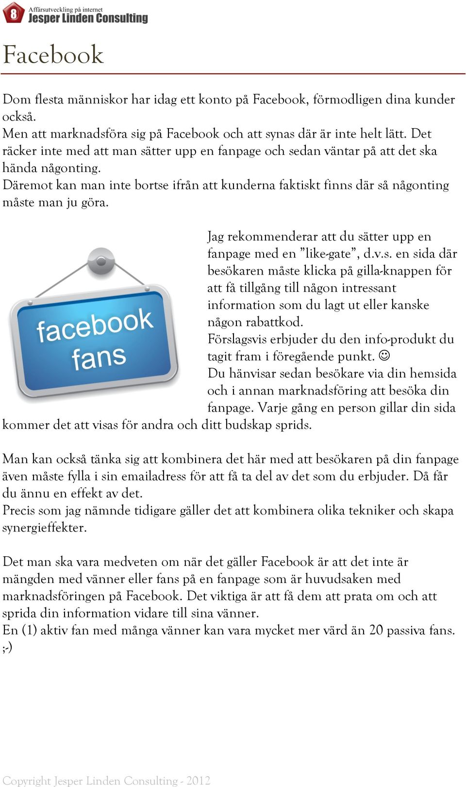 Jag rekommenderar att du sätter upp en fanpage med en like-gate, d.v.s. en sida där besökaren måste klicka på gilla-knappen för att få tillgång till någon intressant information som du lagt ut eller kanske någon rabattkod.