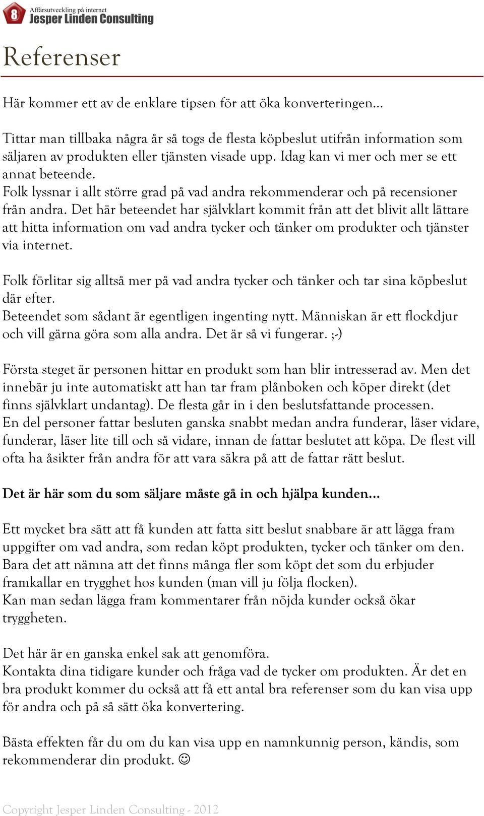 Det här beteendet har självklart kommit från att det blivit allt lättare att hitta information om vad andra tycker och tänker om produkter och tjänster via internet.