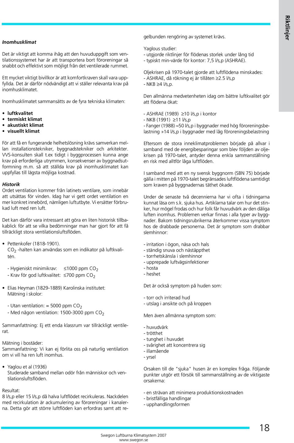 Det är därför nödvändigt att vi ställer relevanta krav på inomhusklimatet. Inomhusklimatet sammansätts av de fyra tekniska klimaten: Resultat: 8 l/s,p eller 15 l/s,p då halva luftflödet recirkuleras.