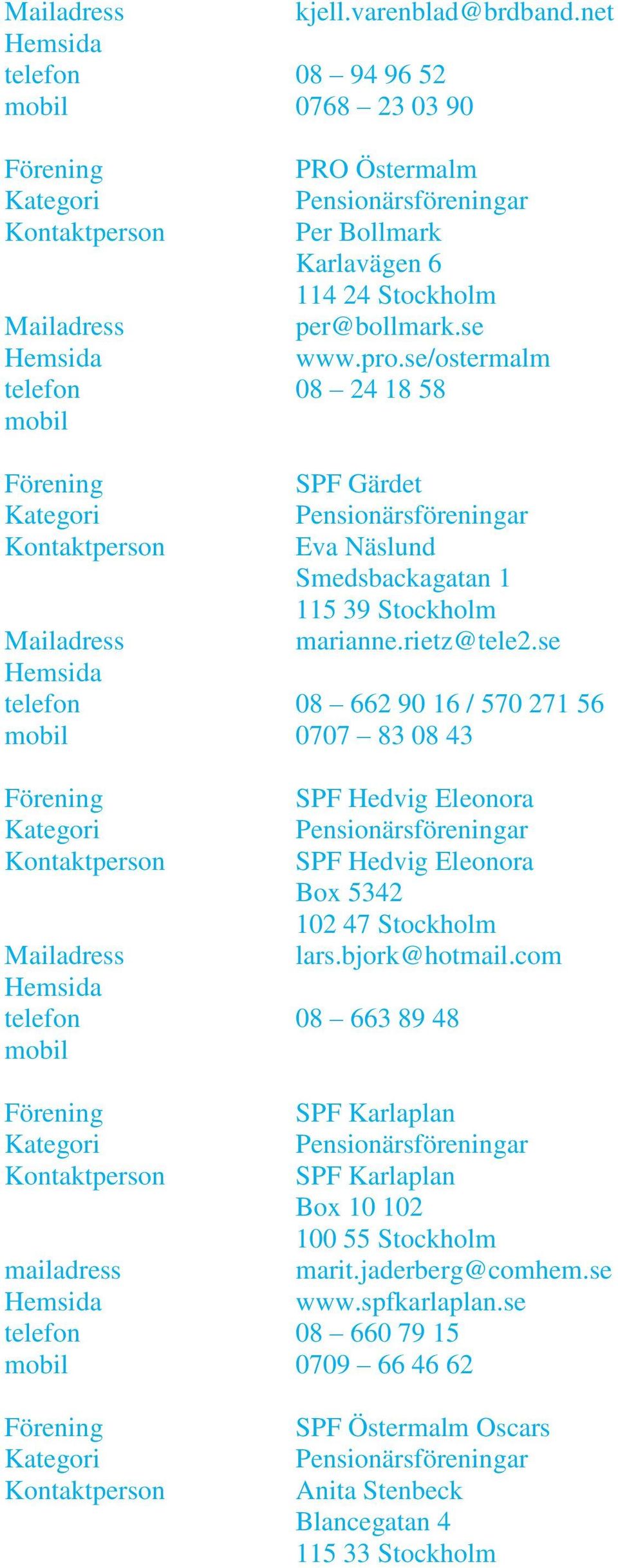 se 08 662 90 16 / 570 271 56 0707 83 08 43 SPF Hedvig Eleonora SPF Hedvig Eleonora Box 5342 102 47 Stockholm lars.bjork@hotmail.