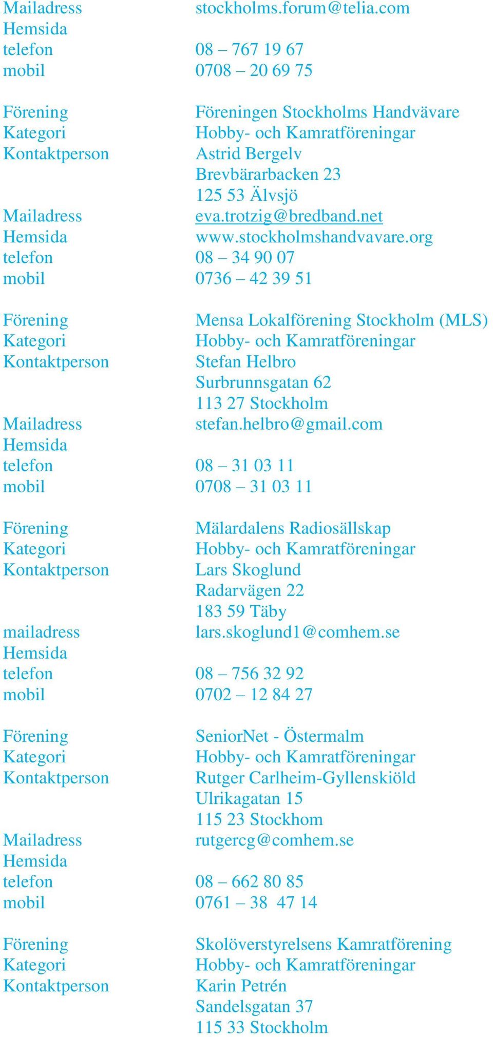 trotzig@bredband.net www.stockholmshandvavare.org Mensa Lokalförening Stockholm (MLS) Stefan Helbro Surbrunnsgatan 62 113 27 Stockholm stefan.helbro@gmail.