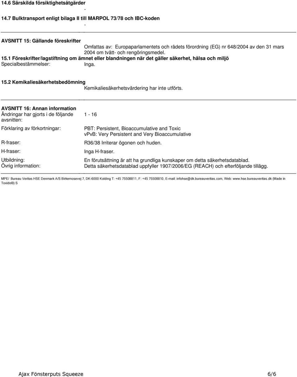 Kemikaliesäkerhetsbedömning Kemikaliesäkerhetsvärdering har inte utförts AVSNITT 16: Annan information Ändringar har gjorts i de följande avsnitten: Förklaring av förkortningar: R-fraser: H-fraser: