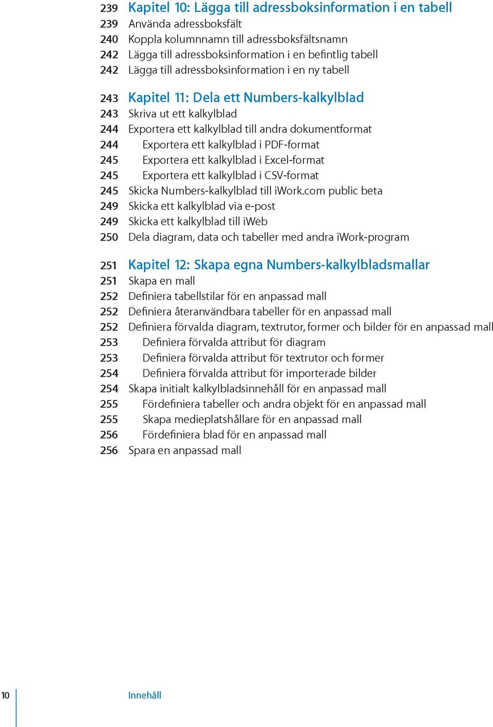 kalkylblad i PDF-format 245 Exportera ett kalkylblad i Excel-format 245 Exportera ett kalkylblad i CSV-format 245 Skicka Numbers-kalkylblad till iwork.