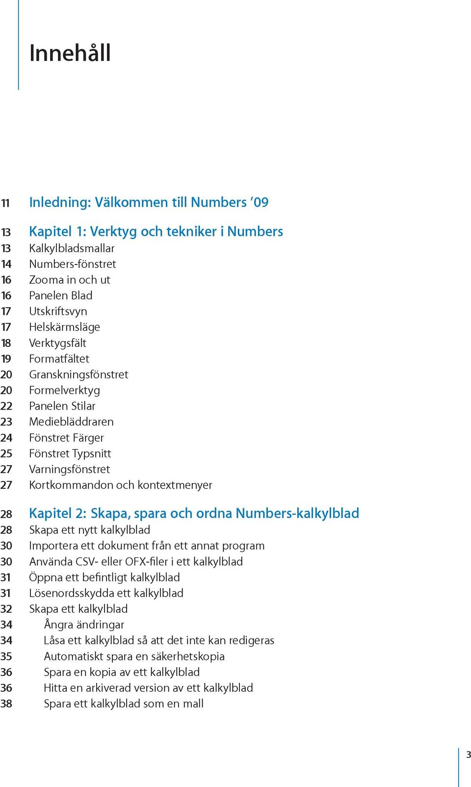 och kontextmenyer 28 Kapitel 2: Skapa, spara och ordna Numbers-kalkylblad 28 Skapa ett nytt kalkylblad 30 Importera ett dokument från ett annat program 30 Använda CSV- eller OFX-filer i ett