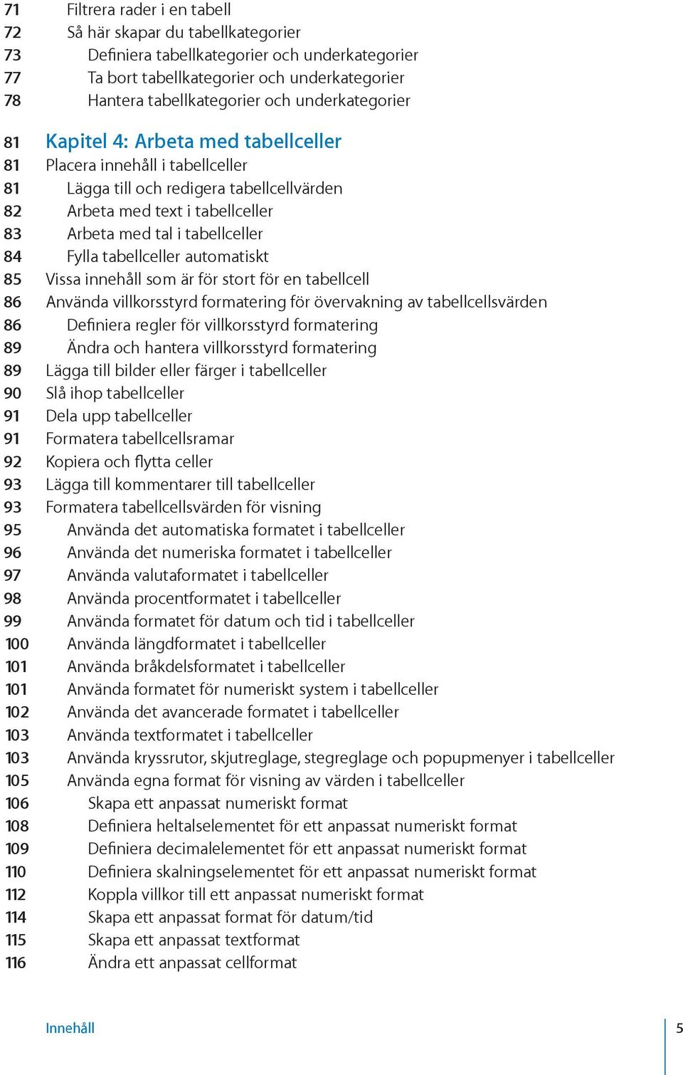 84 Fylla tabellceller automatiskt 85 Vissa innehåll som är för stort för en tabellcell 86 Använda villkorsstyrd formatering för övervakning av tabellcellsvärden 86 Definiera regler för villkorsstyrd