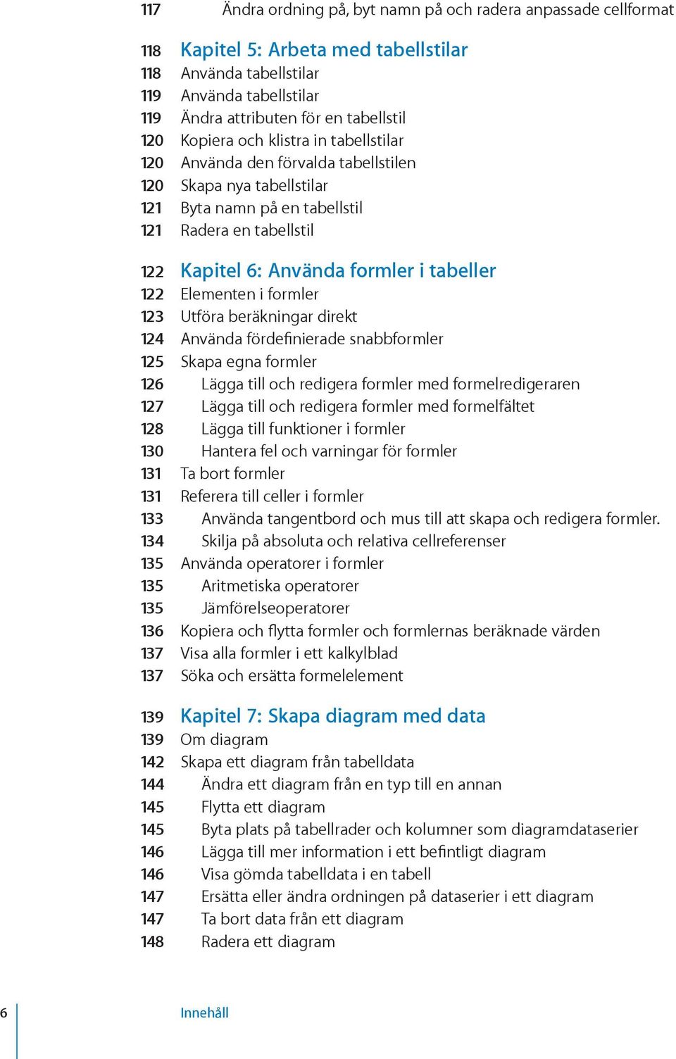 122 Elementen i formler 123 Utföra beräkningar direkt 124 Använda fördefinierade snabbformler 125 Skapa egna formler 126 Lägga till och redigera formler med formelredigeraren 127 Lägga till och