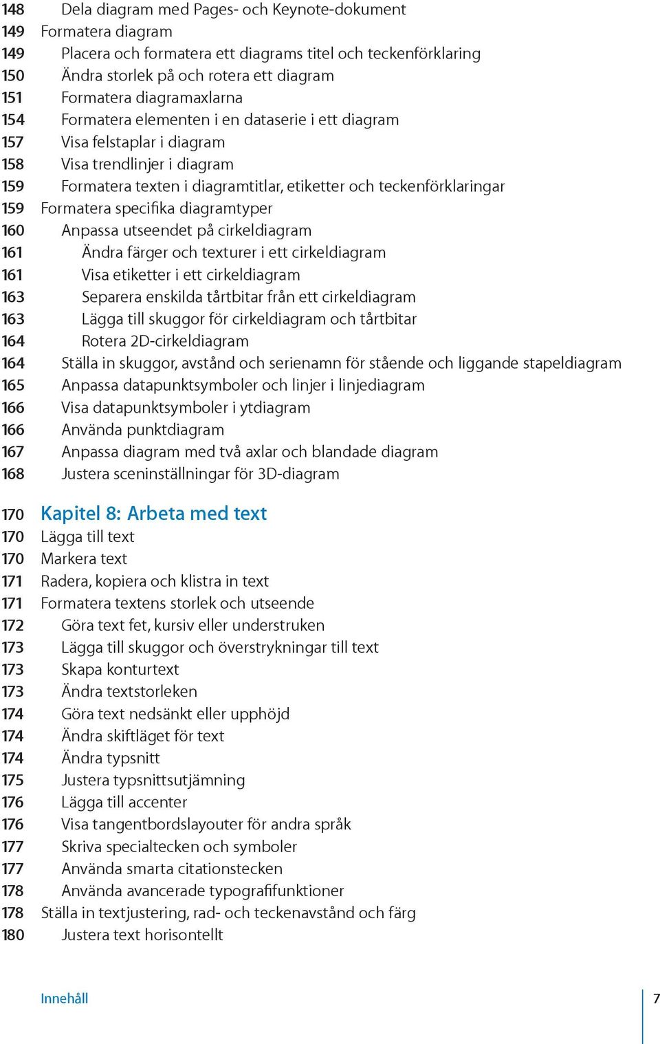 159 Formatera specifika diagramtyper 160 Anpassa utseendet på cirkeldiagram 161 Ändra färger och texturer i ett cirkeldiagram 161 Visa etiketter i ett cirkeldiagram 163 Separera enskilda tårtbitar