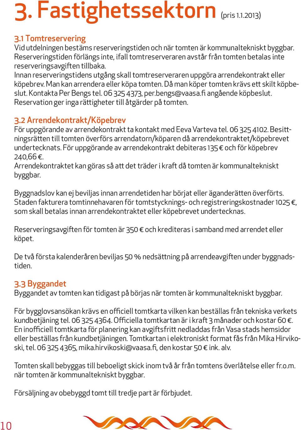 Innan reserveringstidens utgång skall tomtreserveraren uppgöra arrendekontrakt eller köpebrev. Man kan arrendera eller köpa tomten. Då man köper tomten krävs ett skilt köpbeslut.