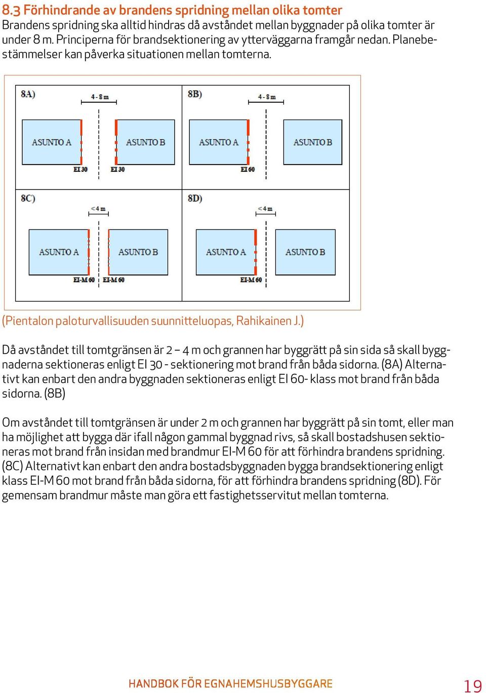 ) Då avståndet till tomtgränsen är 2 4 m och grannen har byggrätt på sin sida så skall byggnaderna sektioneras enligt EI 30 - sektionering mot brand från båda sidorna.