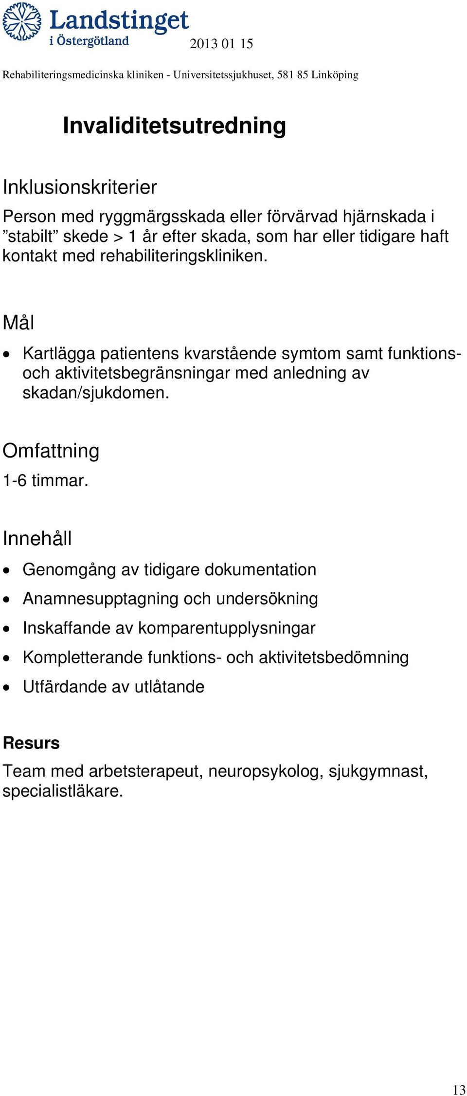 Kartlägga patientens kvarstående symtom samt funktionsoch aktivitetsbegränsningar med anledning av skadan/sjukdomen. 1-6 timmar.