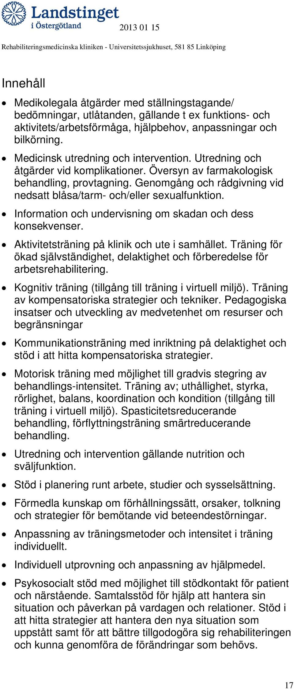 Genomgång och rådgivning vid nedsatt blåsa/tarm- och/eller sexualfunktion. Information och undervisning om skadan och dess konsekvenser. Aktivitetsträning på klinik och ute i samhället.