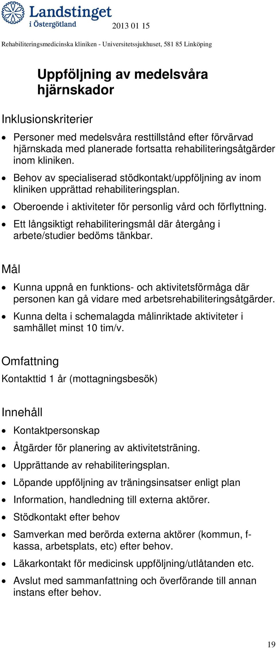 Ett långsiktigt rehabiliteringsmål där återgång i arbete/studier bedöms tänkbar. Kunna uppnå en funktions- och aktivitetsförmåga där personen kan gå vidare med arbetsrehabiliteringsåtgärder.