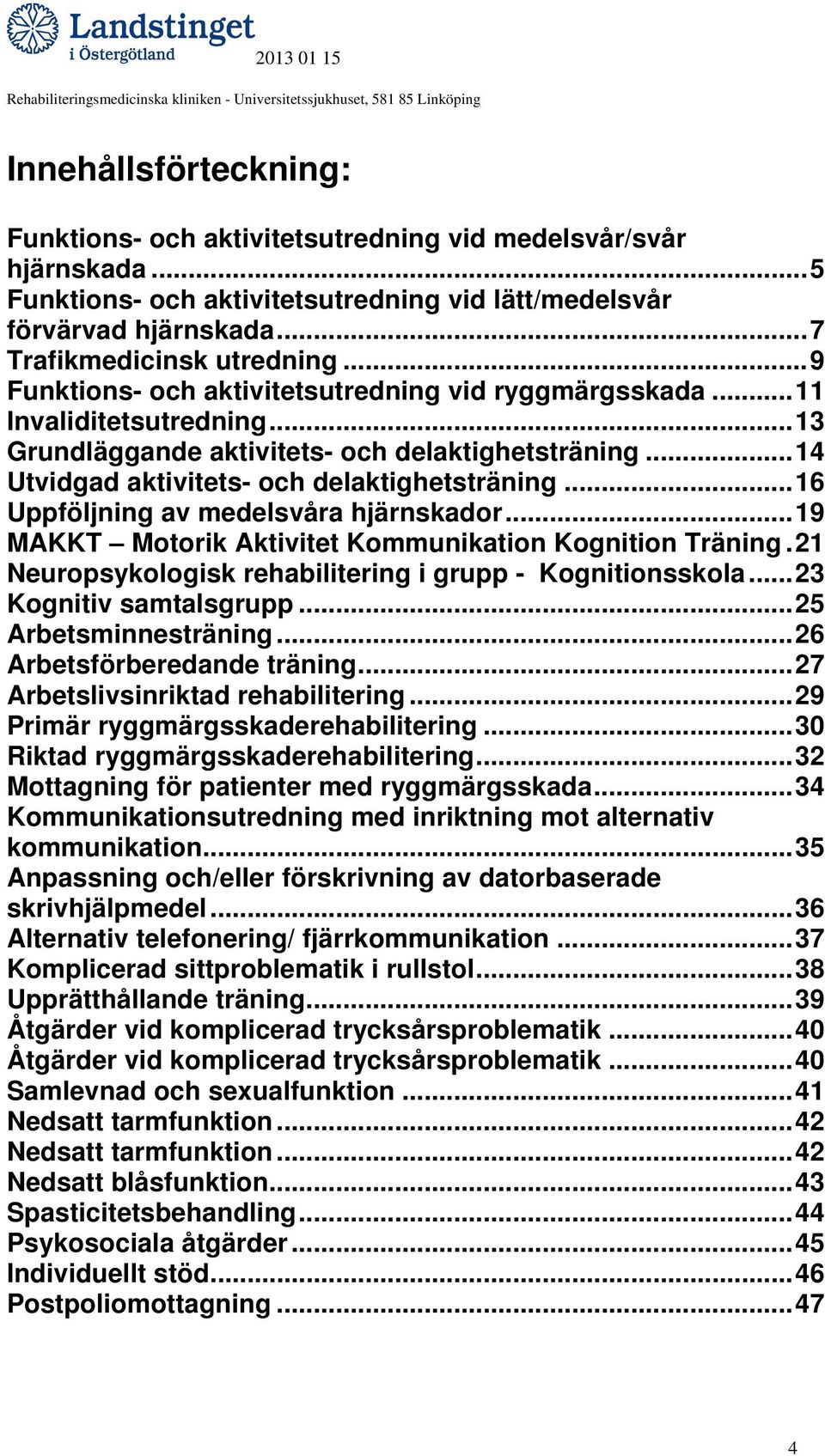 ..16 Uppföljning av medelsvåra hjärnskador...19 MAKKT Motorik Aktivitet Kommunikation Kognition Träning.21 Neuropsykologisk rehabilitering i grupp - Kognitionsskola...23 Kognitiv samtalsgrupp.