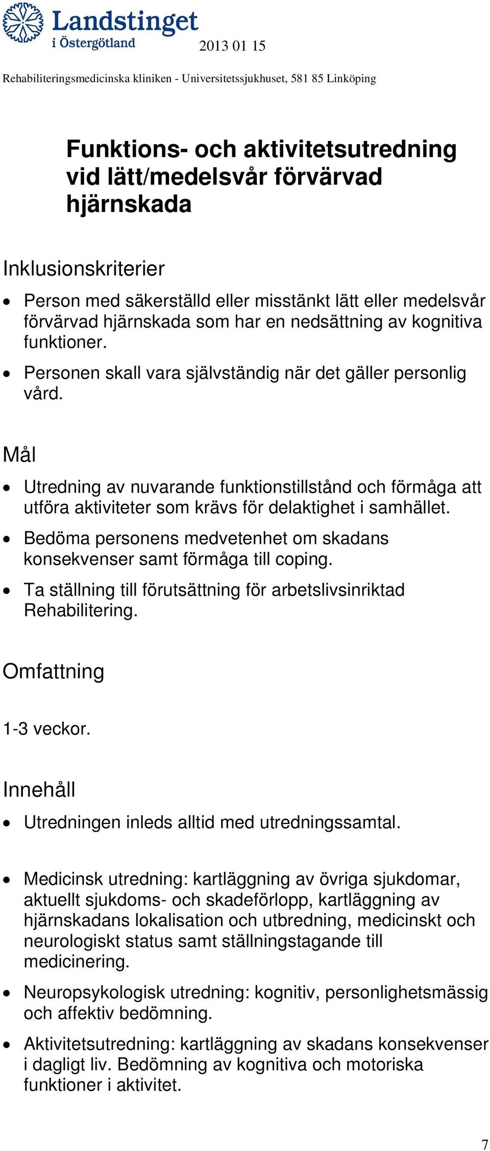 Bedöma personens medvetenhet om skadans konsekvenser samt förmåga till coping. Ta ställning till förutsättning för arbetslivsinriktad Rehabilitering. 1-3 veckor.