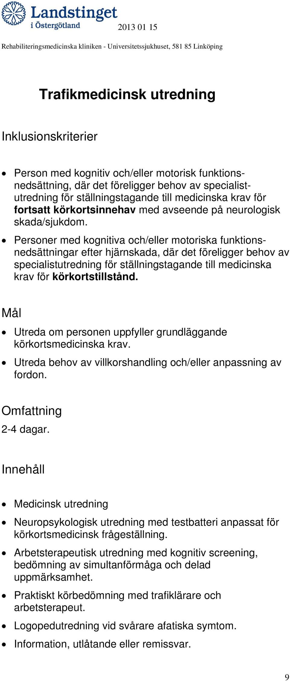 Personer med kognitiva och/eller motoriska funktionsnedsättningar efter hjärnskada, där det föreligger behov av specialistutredning för ställningstagande till medicinska krav för körkortstillstånd.