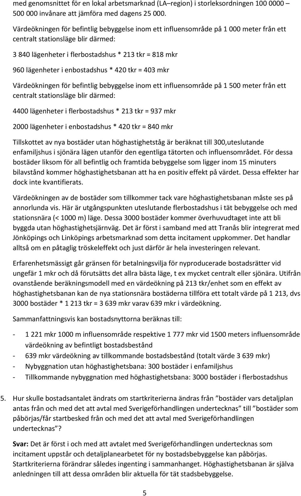 * 42 tkr = 43 mkr Värdeökningen för befintlig bebyggelse inom ett influensområde på 1 5 meter från ett centralt stationsläge blir därmed: 44 lägenheter i flerbostadshus * 213 tkr = 937 mkr 2