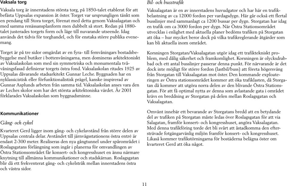 Redan på 1880- talet justerades torgets form och läge till nuvarande utseende. Idag används det tidvis för torghandel, och för enstaka större publika evenemang.