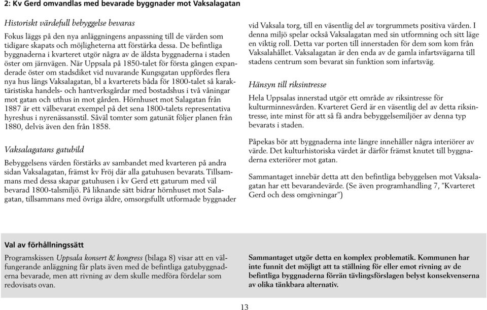 När Uppsala på 1850-talet för första gången expanderade öster om stadsdiket vid nuvarande Kungsgatan uppfördes flera nya hus längs Vaksalagatan, bl a kvarterets båda för 1800-talet så karaktäristiska