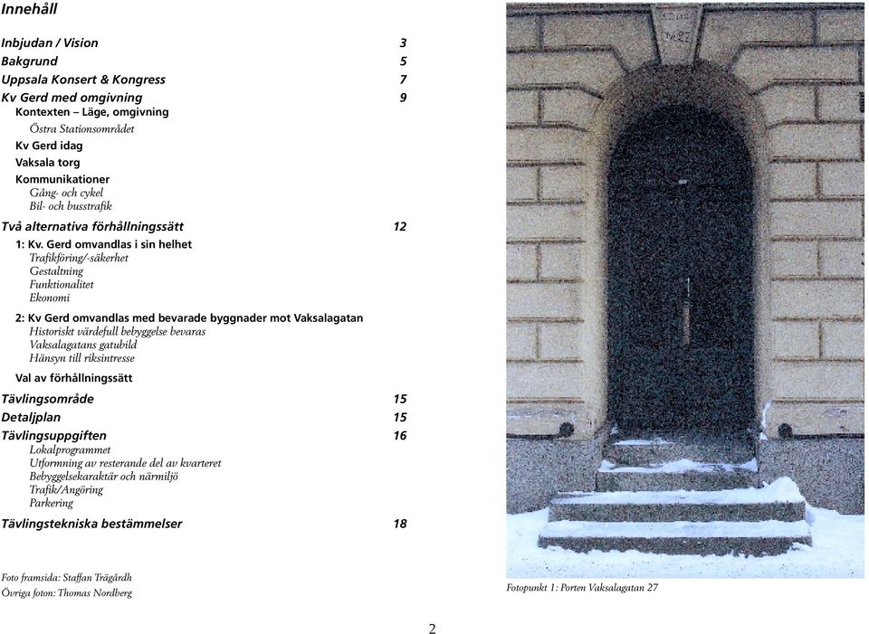 Gerd omvandlas i sin helhet Trafikföring/-säkerhet Gestaltning Funktionalitet Ekonomi 2: Kv Gerd omvandlas med bevarade byggnader mot Vaksalagatan Historiskt värdefull bebyggelse bevaras