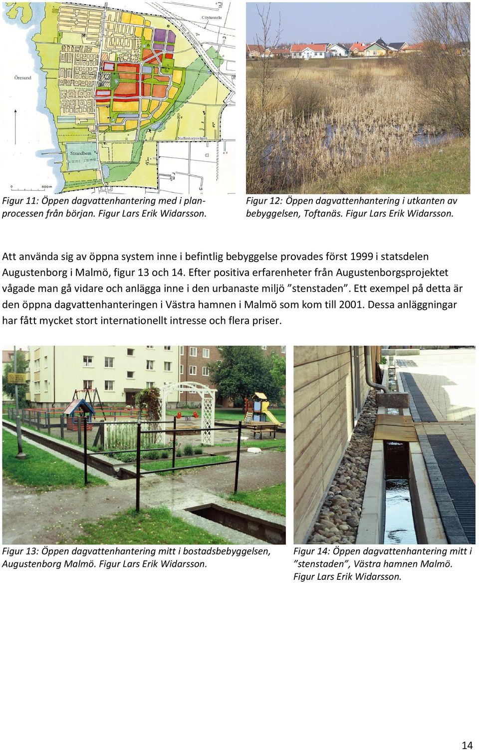 Att använda sig av öppna system inne i befintlig bebyggelse provades först 1999 i statsdelen Augustenborg i Malmö, figur 13 och 14.