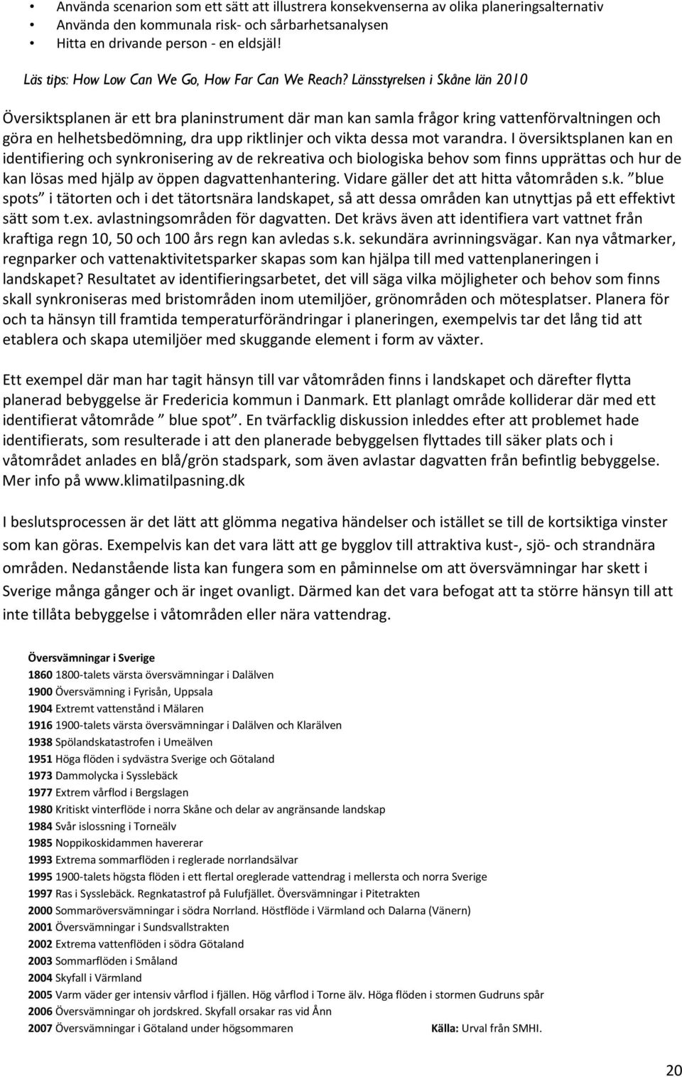 Länsstyrelsen i Skåne län 2010 Översiktsplanen är ett bra planinstrument där man kan samla frågor kring vattenförvaltningen och göra en helhetsbedömning, dra upp riktlinjer och vikta dessa mot