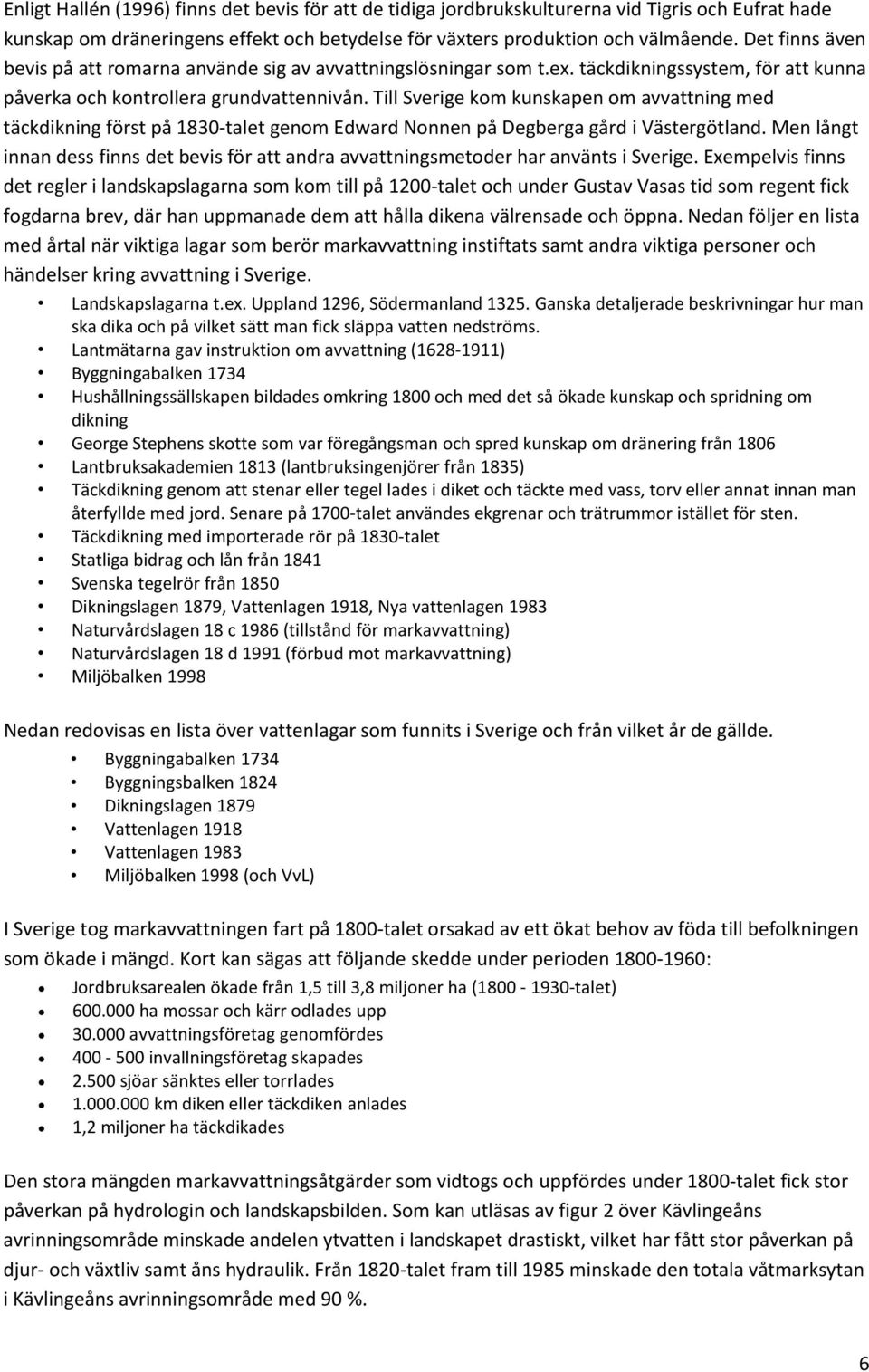 Till Sverige kom kunskapen om avvattning med täckdikning först på 1830-talet genom Edward Nonnen på Degberga gård i Västergötland.