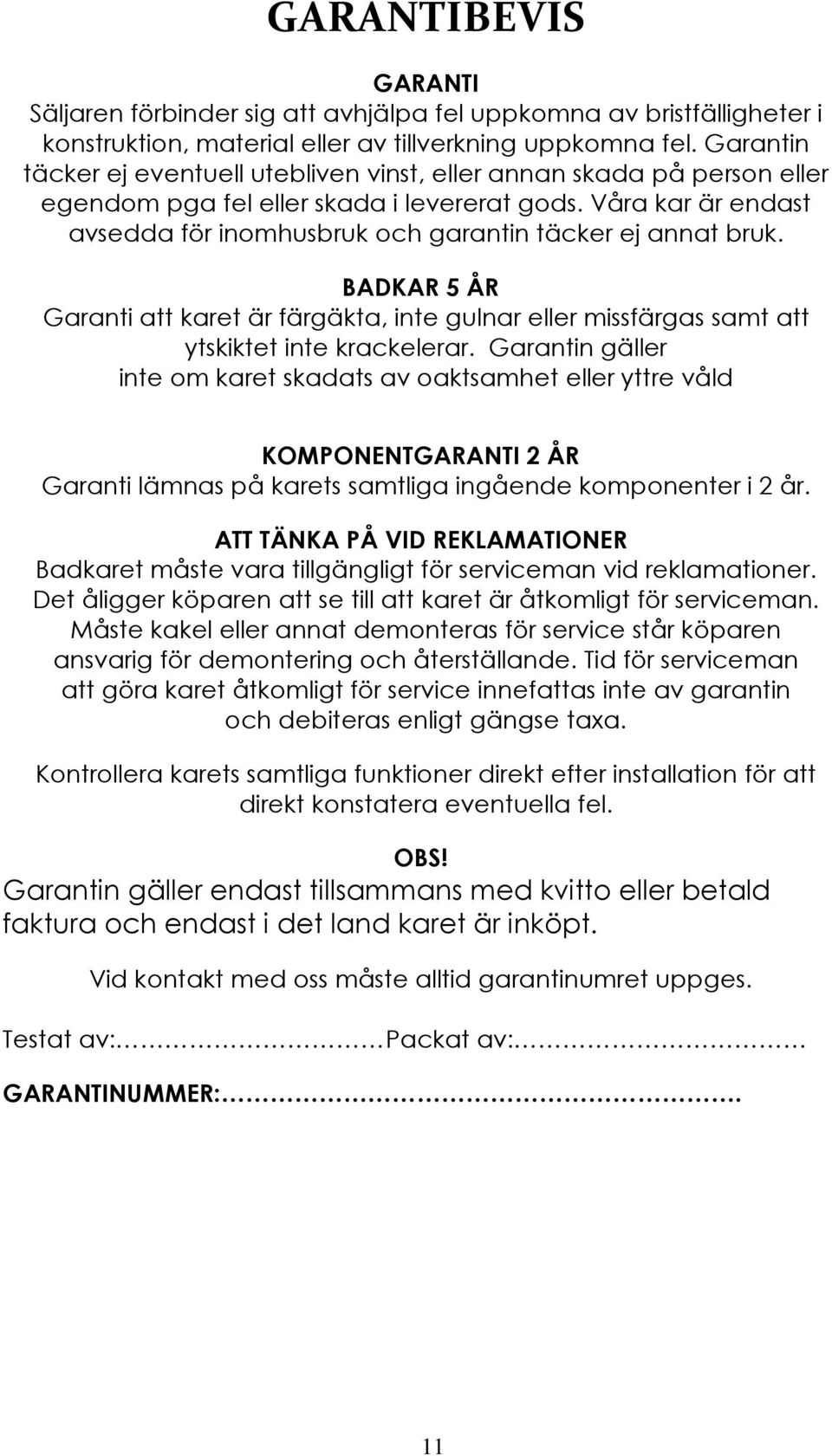 Våra kar är endast avsedda för inomhusbruk och garantin täcker ej annat bruk. BADKAR 5 ÅR Garanti att karet är färgäkta, inte gulnar eller missfärgas samt att ytskiktet inte krackelerar.