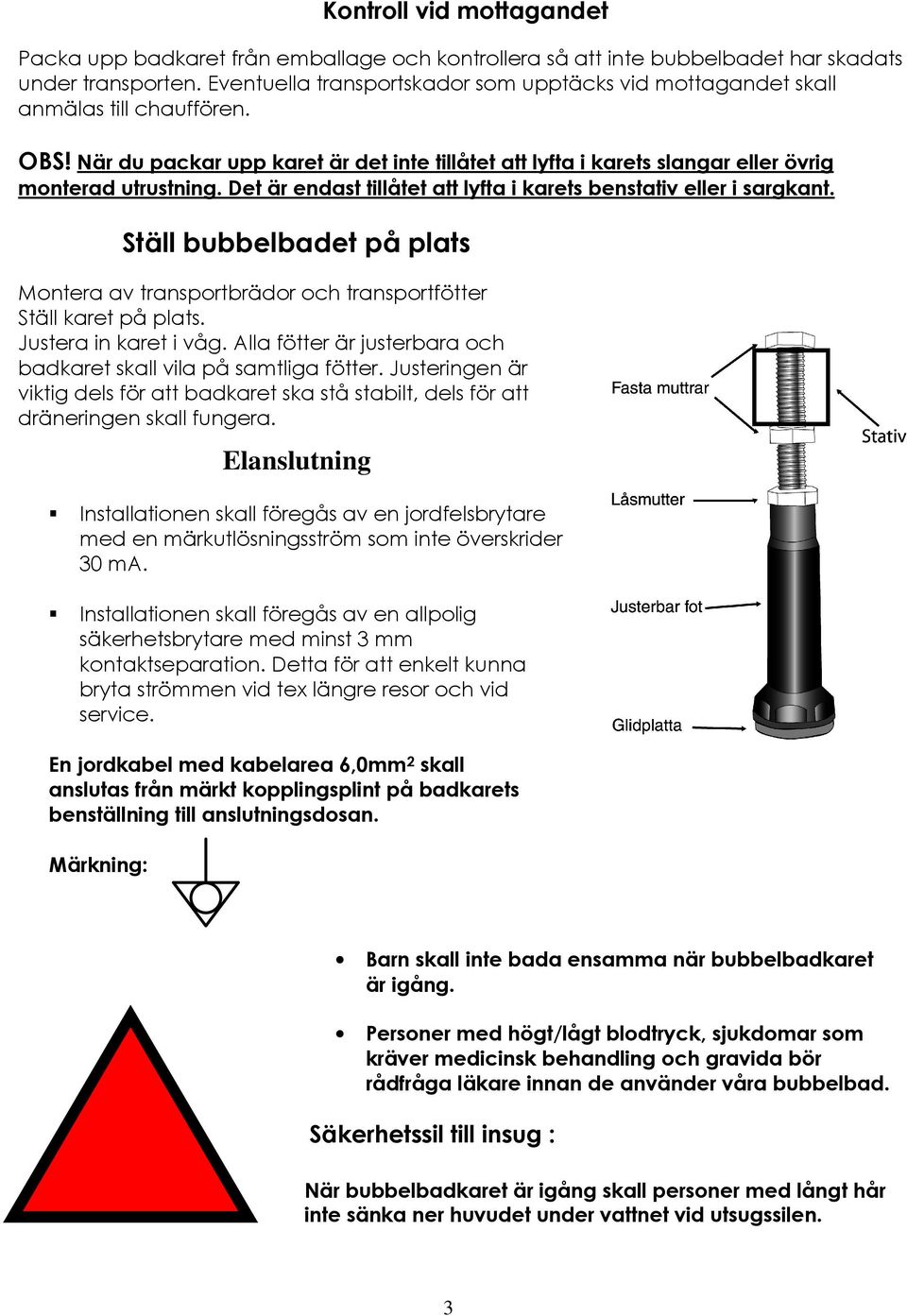 Det är endast tillåtet att lyfta i karets benstativ eller i sargkant. Ställ bubbelbadet på plats Montera av transportbrädor och transportfötter Ställ karet på plats. Justera in karet i våg.