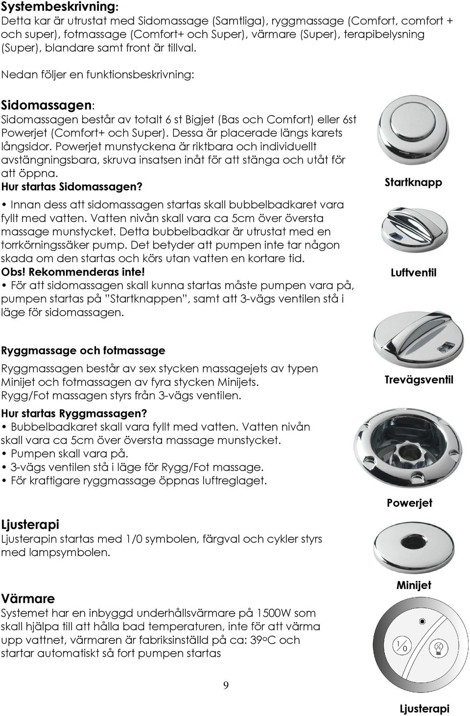 Dessa är placerade längs karets långsidor. Powerjet munstyckena är riktbara och individuellt avstängningsbara, skruva insatsen inåt för att stänga och utåt för att öppna. Hur startas Sidomassagen?