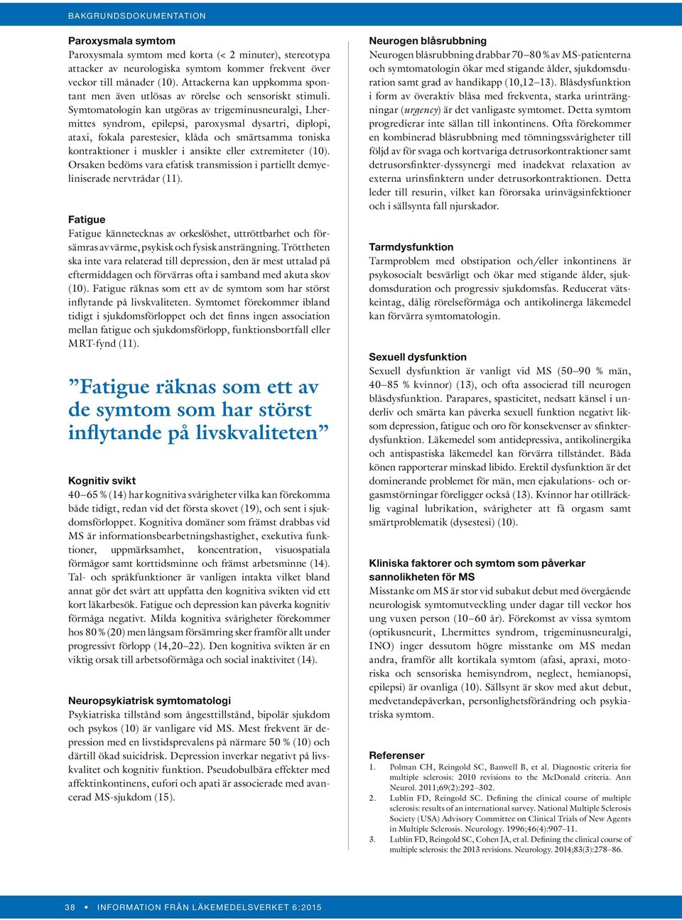 Symtomatologin kan utgöras av trigeminusneuralgi, Lhermittes syndrom, epilepsi, paroxysmal dysartri, diplopi, ataxi, fokala parestesier, klåda och smärtsamma toniska kontraktioner i muskler i ansikte